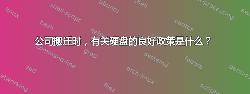 公司搬迁时，有关硬盘的良好政策是什么？