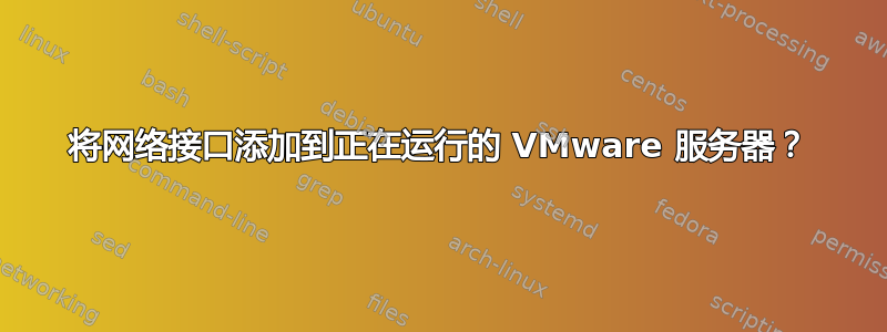 将网络接口添加到正在运行的 VMware 服务器？