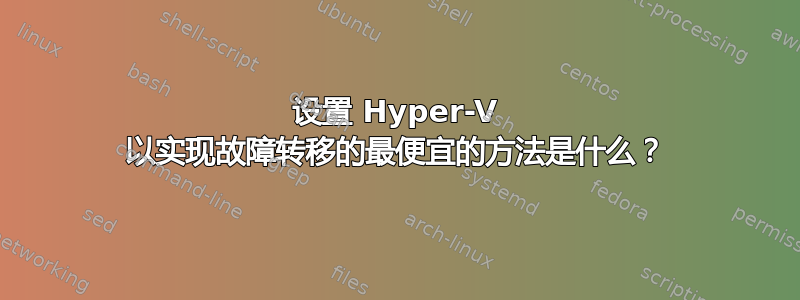 设置 Hyper-V 以实现故障转移的最便宜的方法是什么？