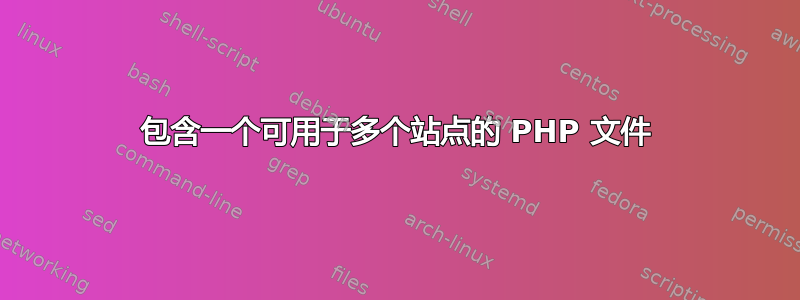 包含一个可用于多个站点的 PHP 文件