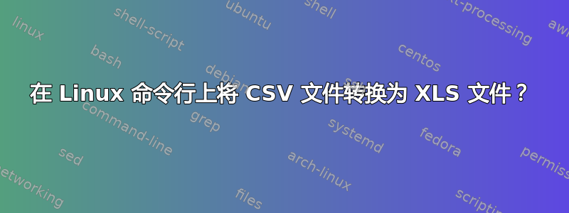 在 Linux 命令行上将 CSV 文件转换为 XLS 文件？