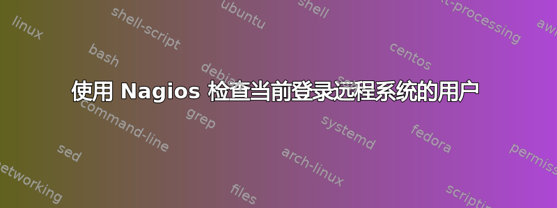 使用 Nagios 检查当前登录远程系统的用户