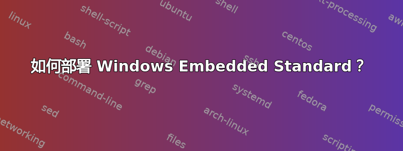 如何部署 Windows Embedded Standard？