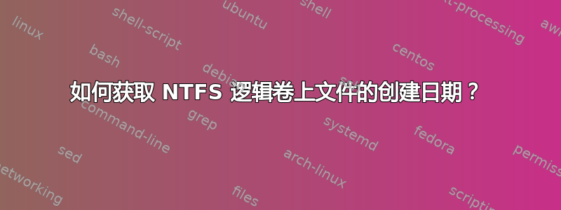 如何获取 NTFS 逻辑卷上文件的创建日期？