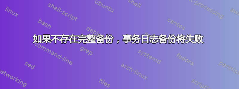 如果不存在完整备份，事务日志备份将失败