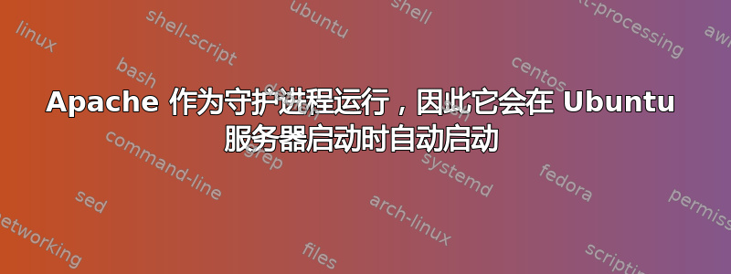 Apache 作为守护进程运行，因此它会在 Ubuntu 服务器启动时自动启动