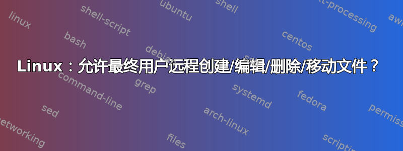 Linux：允许最终用户远程创建/编辑/删除/移动文件？