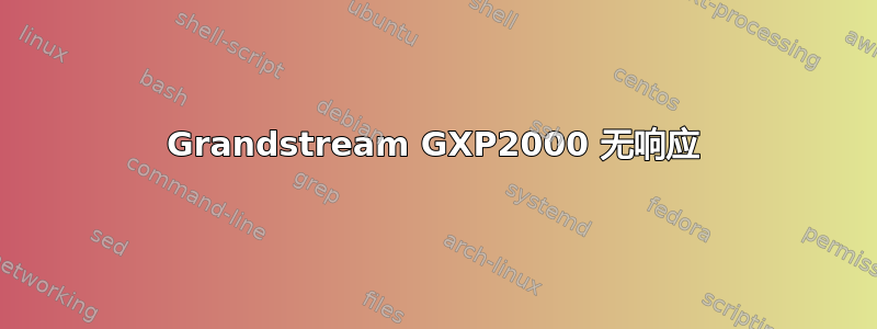 Grandstream GXP2000 无响应