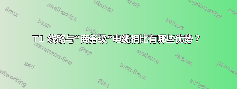 T1 线路与“商务级”电缆相比有哪些优势？