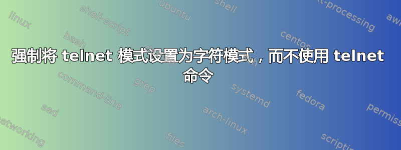 强制将 telnet 模式设置为字符模式，而不使用 telnet 命令