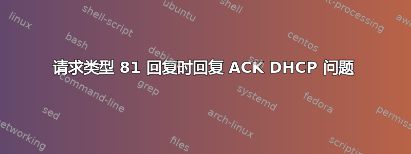 请求类型 81 回复时回复 ACK DHCP 问题