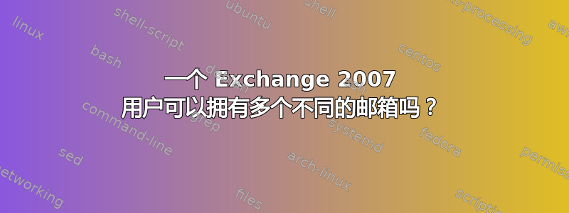 一个 Exchange 2007 用户可以拥有多个不同的邮箱吗？