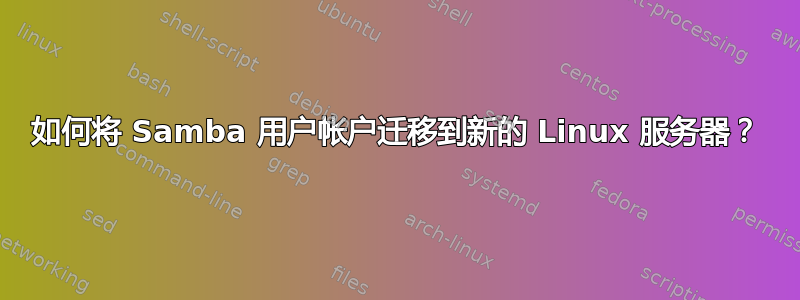 如何将 Samba 用户帐户迁移到新的 Linux 服务器？