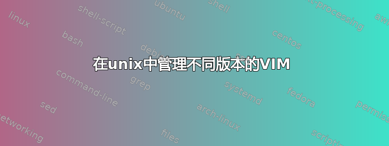 在unix中管理不同版本的VIM