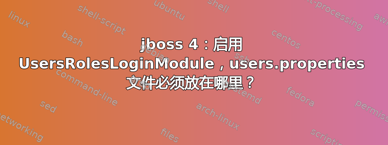 jboss 4：启用 UsersRolesLoginModule，users.properties 文件必须放在哪里？