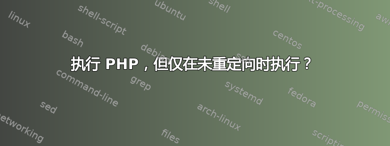 执行 PHP，但仅在未重定向时执行？