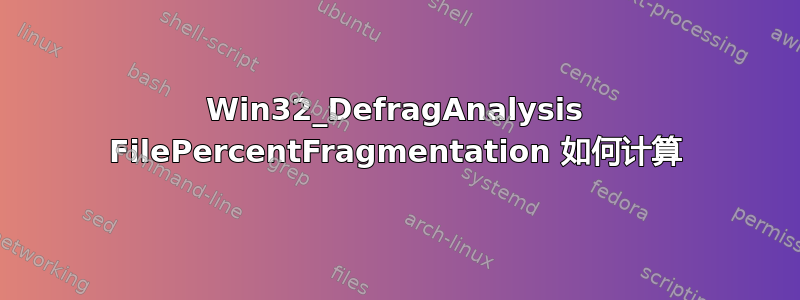 Win32_DefragAnalysis FilePercentFragmentation 如何计算