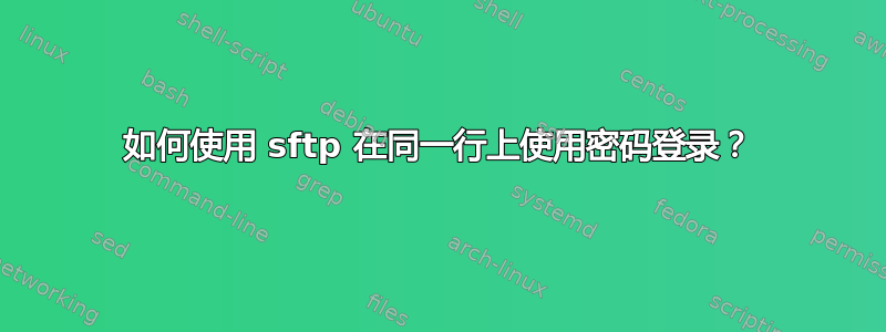 如何使用 sftp 在同一行上使用密码登录？