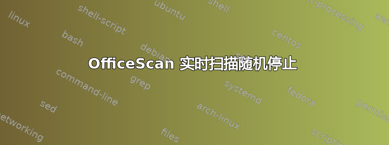 OfficeScan 实时扫描随机停止