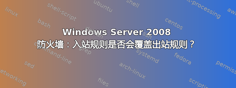 Windows Server 2008 防火墙：入站规则是否会覆盖出站规则？