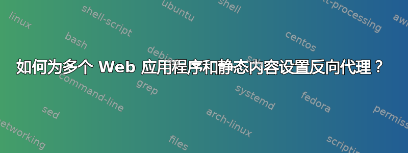 如何为多个 Web 应用程序和静态内容设置反向代理？