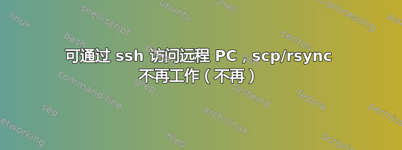 可通过 ssh 访问远程 PC，scp/rsync 不再工作（不再）