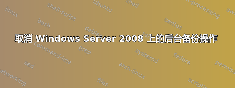 取消 Windows Server 2008 上的后台备份操作