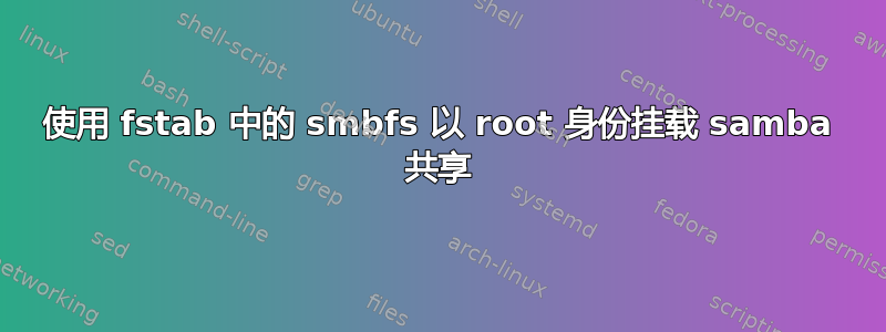 使用 fstab 中的 smbfs 以 root 身份挂载 samba 共享