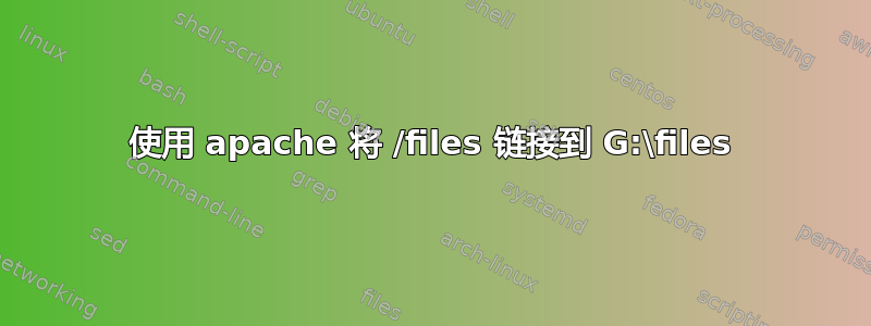 使用 apache 将 /files 链接到 G:\files