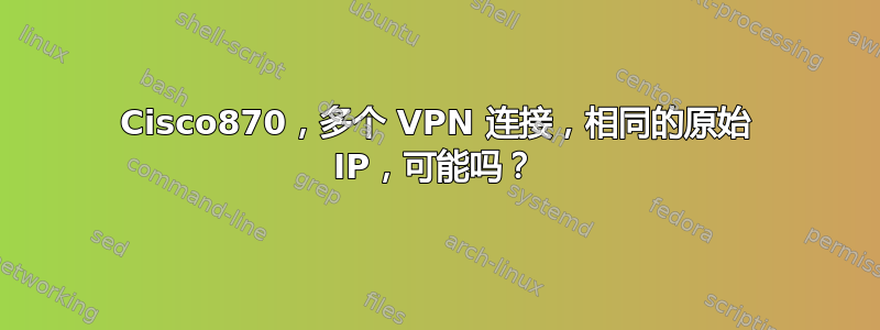 Cisco870，多个 VPN 连接，相同的原始 IP，可能吗？