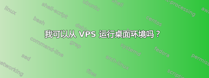 我可以从 VPS 运行桌面环境吗？