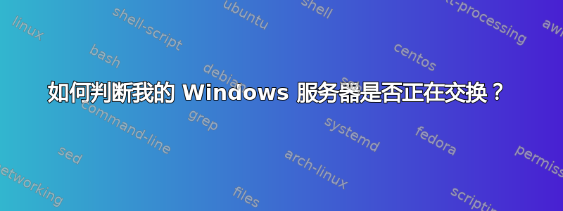 如何判断我的 Windows 服务器是否正在交换？