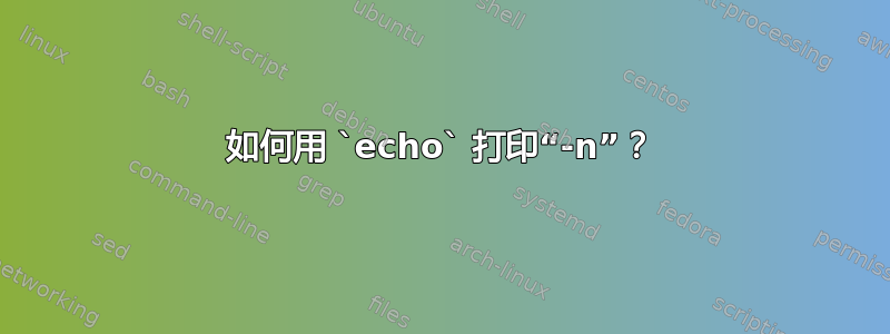 如何用 `echo` 打印“-n”？