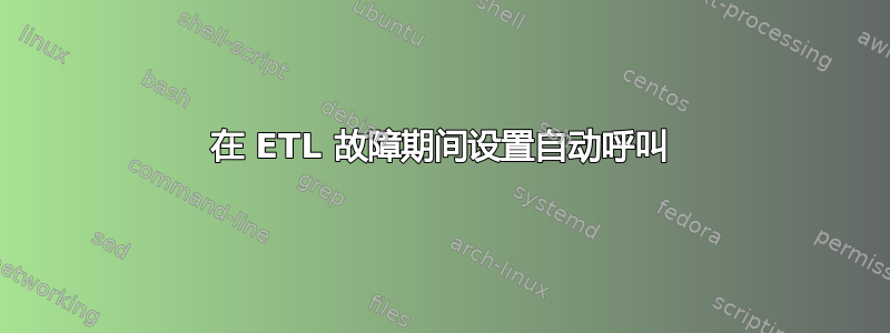 在 ETL 故障期间设置自动呼叫