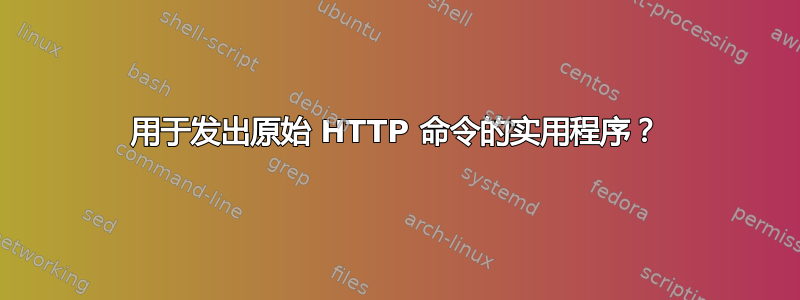 用于发出原始 HTTP 命令的实用程序？