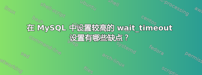 在 MySQL 中设置较高的 wait_timeout 设置有哪些缺点？