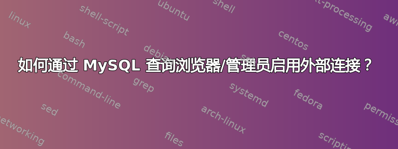 如何通过 MySQL 查询浏览器/管理员启用外部连接？