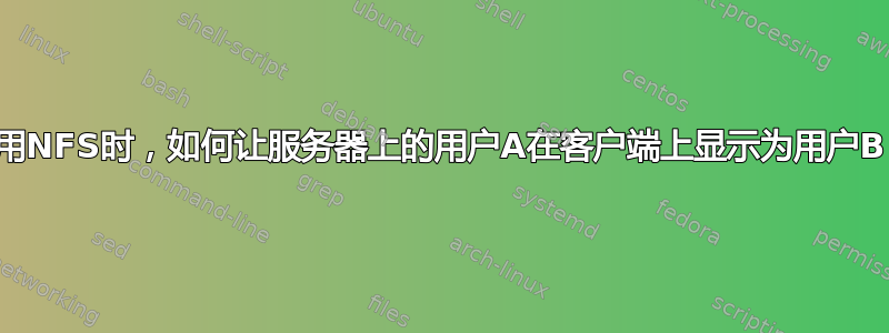 使用NFS时，如何让服务器上的用户A在客户端上显示为用户B？