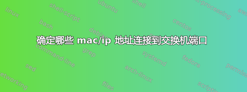 确定哪些 mac/ip 地址连接到交换机端口