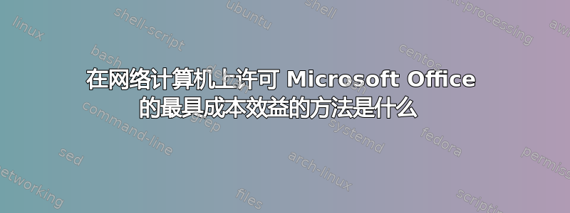 在网络计算机上许可 Microsoft Office 的最具成本效益的方法是什么 