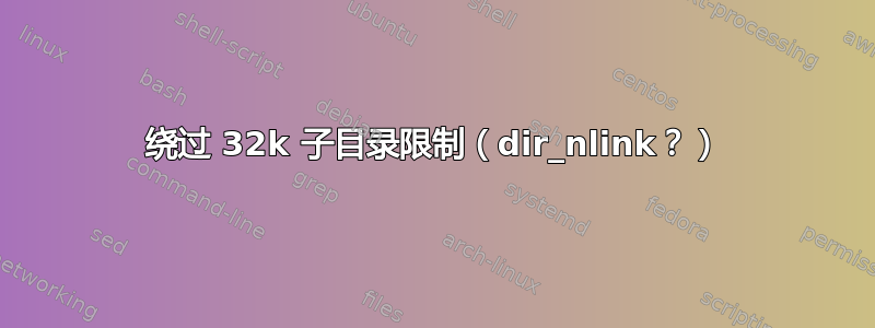 绕过 32k 子目录限制（dir_nlink？）