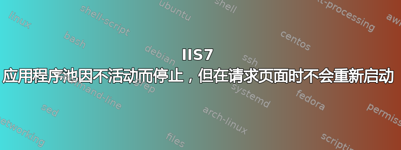 IIS7 应用程序池因不活动而停止，但在请求页面时不会重新启动