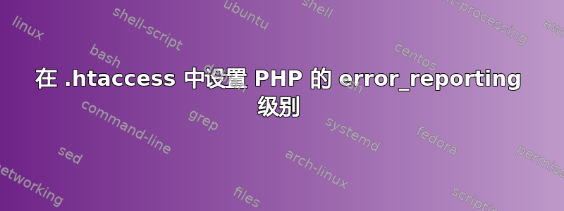 在 .htaccess 中设置 PHP 的 error_reporting 级别