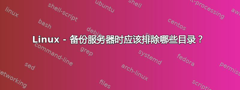 Linux - 备份服务器时应该排除哪些目录？