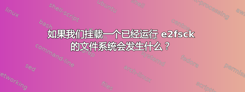 如果我们挂载一个已经运行 e2fsck 的文件系统会发生什么？