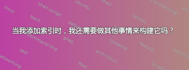 当我添加索引时，我还需要做其他事情来构建它吗？