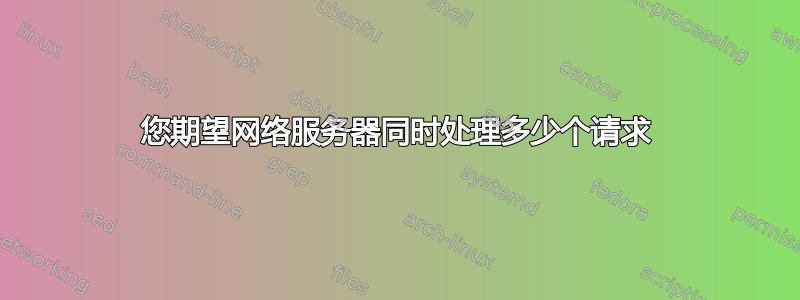 您期望网络服务器同时处理多少个请求