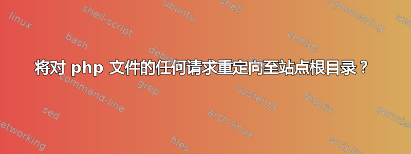 将对 php 文件的任何请求重定向至站点根目录？