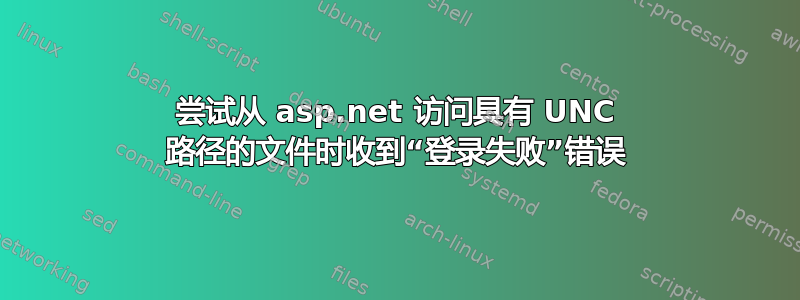 尝试从 asp.net 访问具有 UNC 路径的文件时收到“登录失败”错误