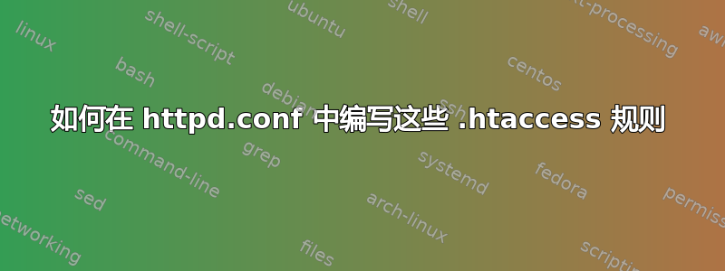 如何在 httpd.conf 中编写这些 .htaccess 规则